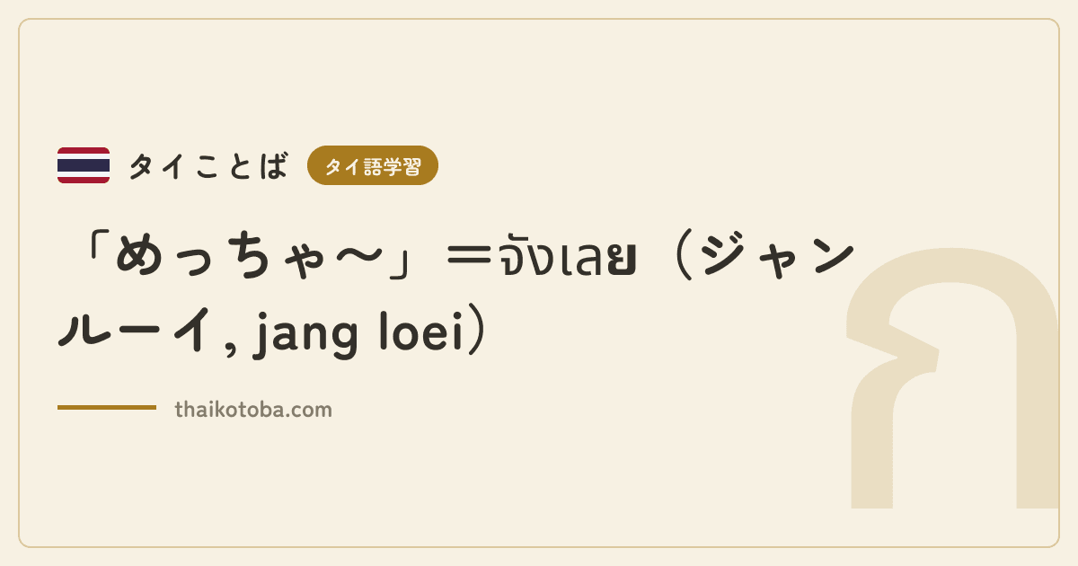 「めっちゃ〜」=จังเลย(ジャン ルーイ, jang loei)