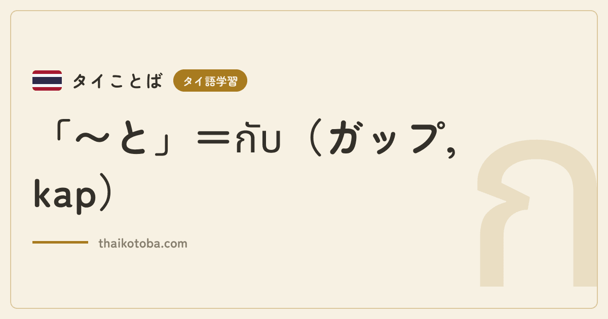 「〜と」=กับ(ガップ, kap)